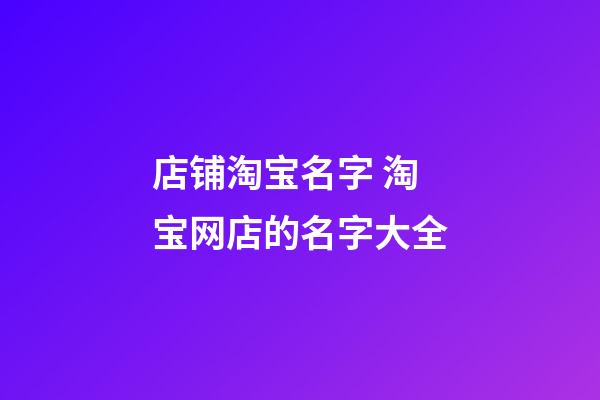 店铺淘宝名字 淘宝网店的名字大全-第1张-店铺起名-玄机派